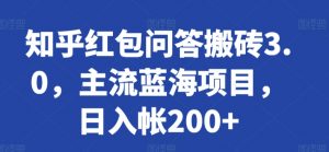 知乎红包问答搬砖3.0,主流蓝海项目,日入帐200+【揭秘】-水滴知识网