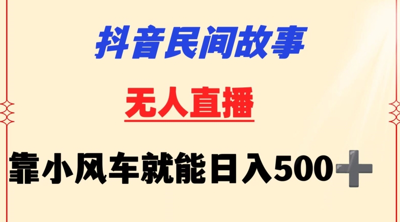 抖音民间故事无人挂机靠小风车一天500+小白也能操作【揭秘】-水滴知识网