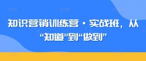 知识营销训练营·实战班,从“知道”到“做到”-水滴知识网