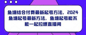鱼塘结合付费最新起号方法，​2024鱼塘起号最新方法，鱼塘起号能不能一起拉爆直播间-水滴知识网