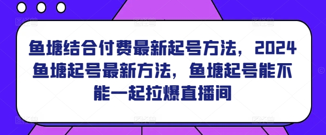 鱼塘结合付费最新起号方法，​2024鱼塘起号最新方法，鱼塘起号能不能一起拉爆直播间-水滴知识网