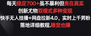 每天稳定700+，收益不高但贵在真实，创新尤物双模式多渠种变现，快手无人挂播+网盘拉新4.0【揭秘】-水滴知识网