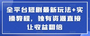 全平台短剧最新玩法+实操教程，独有资源直接让收益翻倍【揭秘】-水滴知识网