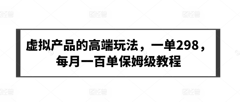 虚拟产品的高端玩法,一单298,每月一百单保姆级教程【揭秘】-水滴知识网