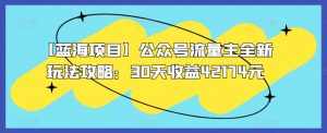 【蓝海项目】公众号流量主全新玩法攻略：30天收益42174元【揭秘】-水滴知识网
