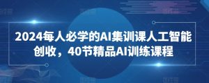 2024每人必学的AI集训课人工智能创收,40节精品AI训练课程-水滴知识网