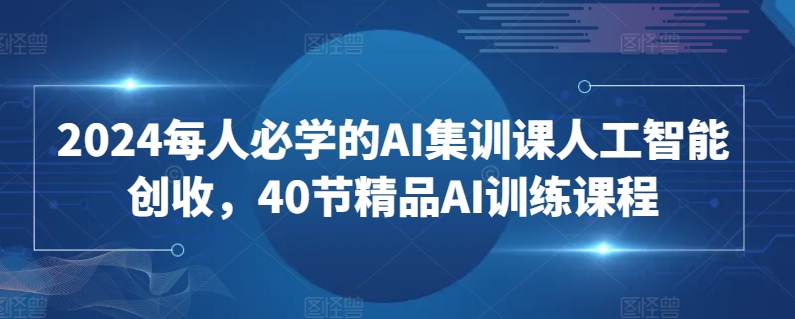 2024每人必学的AI集训课人工智能创收,40节精品AI训练课程-水滴知识网