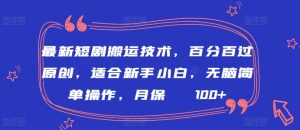 最新短剧搬运技术，百分百过原创，适合新手小白，无脑简单操作，月保底2000+【揭秘】-水滴知识网