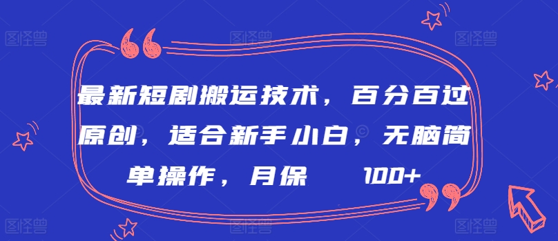 最新短剧搬运技术，百分百过原创，适合新手小白，无脑简单操作，月保底2000+【揭秘】-水滴知识网