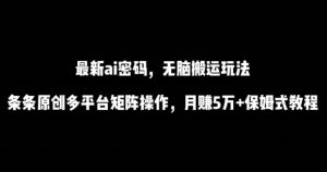 最新ai流量密码,傻瓜式搬运玩法,条条原创,多平台矩阵操作,月赚5万+保姆式教程【揭秘】-水滴知识网