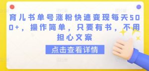 育儿书单号涨粉快速变现每天500+，操作简单，只要有书，不用担心文案【揭秘】-水滴知识网