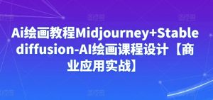 Ai绘画教程Midjourney+Stablediffusion-AI绘画课程设计【商业应用实战】-水滴知识网