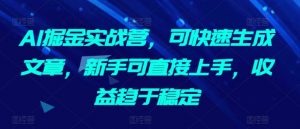 AI掘金实战营,可快速生成文章,新手可直接上手,收益趋于稳定-水滴知识网