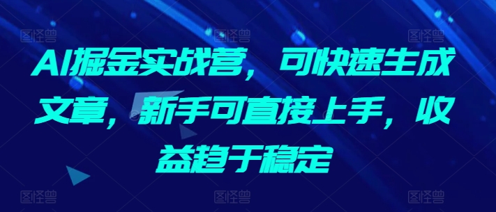 AI掘金实战营,可快速生成文章,新手可直接上手,收益趋于稳定-水滴知识网