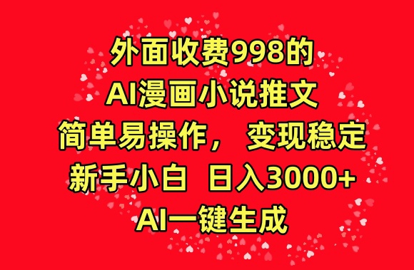 外面收费998的AI漫画小说推文,简单易操作,变现稳定,新手小白日入3000+,AI一键生成【揭秘】-水滴知识网
