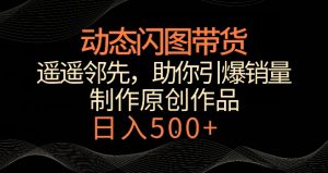 动态闪图带货,遥遥领先,冷门玩法,助你轻松引爆销量,日赚500+【揭秘】-水滴知识网