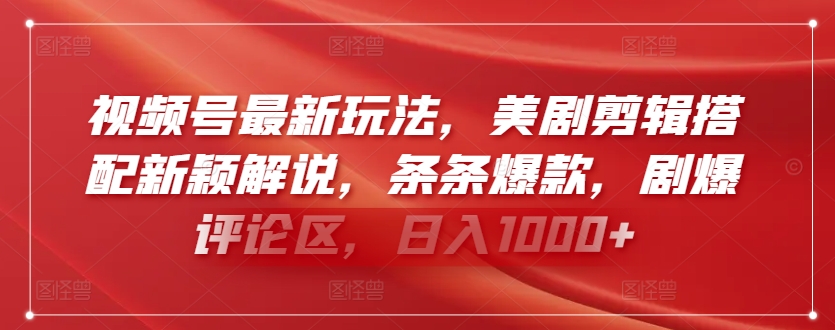 视频号最新玩法，美剧剪辑搭配新颖解说，条条爆款，剧爆评论区，日入1000+【揭秘】-水滴知识网