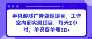 手机游戏广告变现项目,工作室内部实测项目,每天2小时,单设备单号30+【揭秘】-水滴知识网