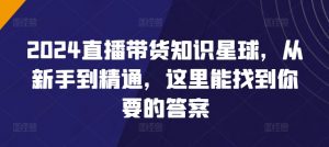 2024直播带货知识星球,从新手到精通,这里能找到你要的答案-水滴知识网