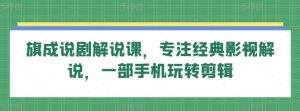 旗成说剧解说课,专注经典影视解说,一部手机玩转剪辑-水滴知识网