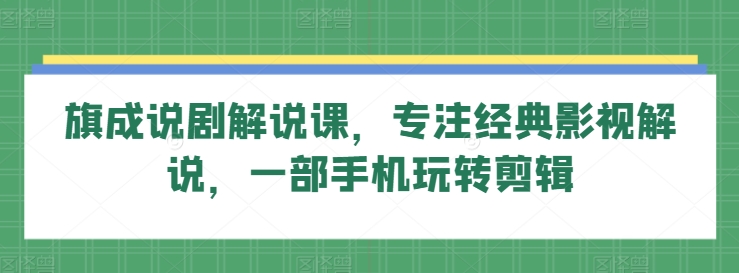 旗成说剧解说课,专注经典影视解说,一部手机玩转剪辑-水滴知识网