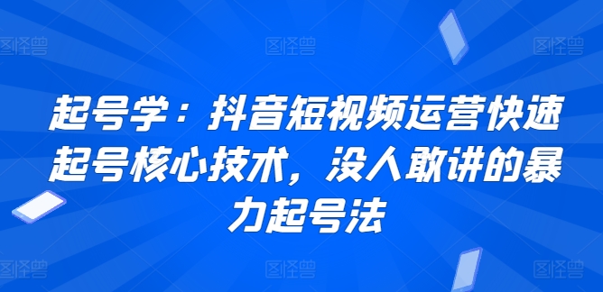 起号学:抖音短视频运营快速起号核心技术,没人敢讲的暴力起号法-水滴知识网