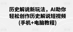 历史解说新玩法，AI助你轻松创作历史解说短视频(手机+电脑教程)-水滴知识网