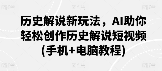 历史解说新玩法,AI助你轻松创作历史解说短视频(手机+电脑教程)-水滴知识网