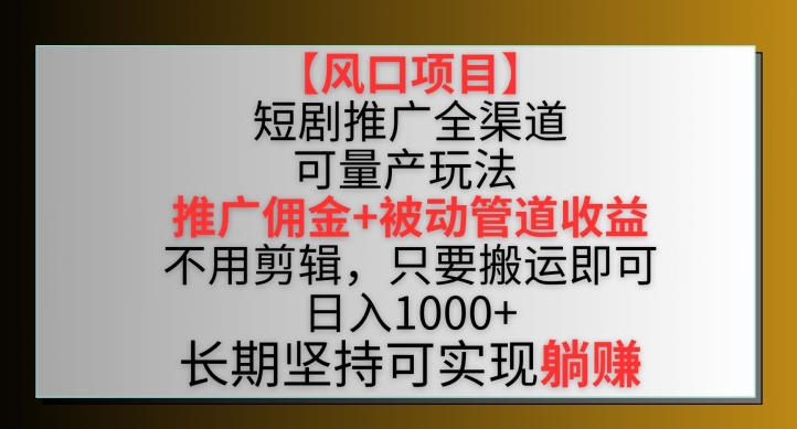 【风口项目】短剧推广全渠道最新双重收益玩法,推广佣金管道收益,不用剪辑,只要搬运即可【揭秘】-水滴知识网