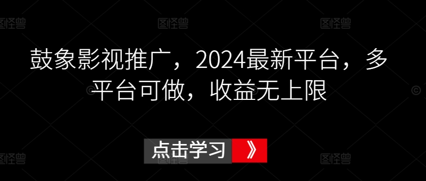 鼓象影视推广,2024最新平台,多平台可做,收益无上限【揭秘】-水滴知识网