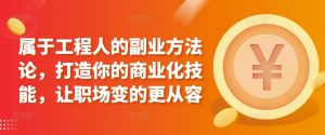 属于工程人的副业方法论,打造你的商业化技能,让职场变的更从容-水滴知识网