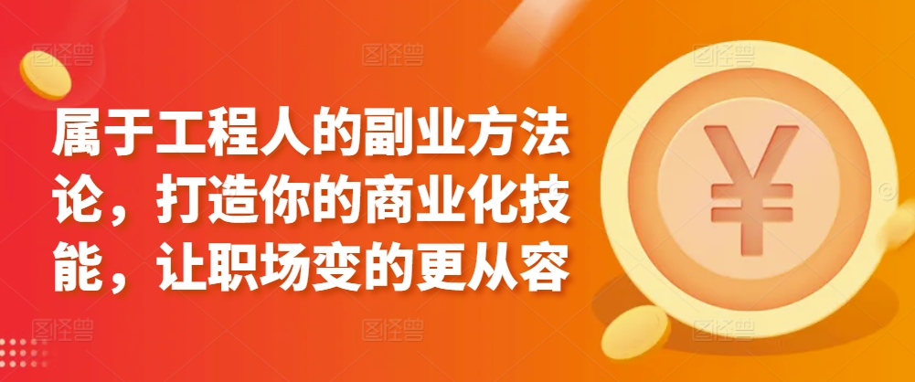 属于工程人的副业方法论,打造你的商业化技能,让职场变的更从容-水滴知识网