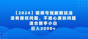 2024视频号短剧玩法,没有授权问题,不担心原创问题,适合新手小白,日入2000+【揭秘】-水滴知识网