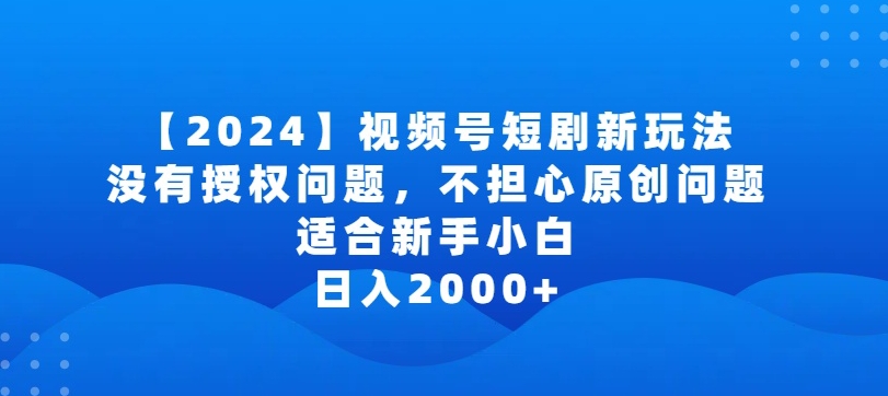 2024视频号短剧玩法,没有授权问题,不担心原创问题,适合新手小白,日入2000+【揭秘】-水滴知识网