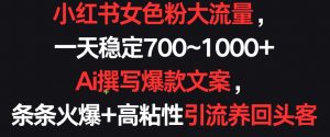 小红书女色粉大流量,一天稳定700~1000+ Ai撰写爆款文案,条条火爆+高粘性引流养回头客【揭秘】-水滴知识网