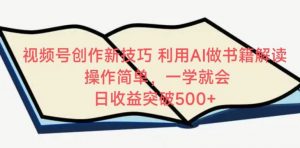 视频号创作新技巧，利用AI做书籍解读，操作简单，一学就会 日收益突破500+【揭秘】-水滴知识网