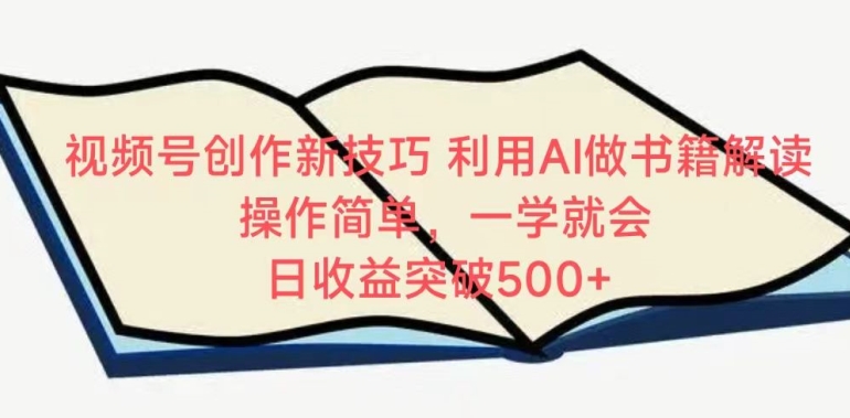 视频号创作新技巧，利用AI做书籍解读，操作简单，一学就会 日收益突破500+【揭秘】-水滴知识网