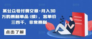 某公众号付费文章·月入30万的暴利单品(续)，客单价三四千，非常暴利-水滴知识网