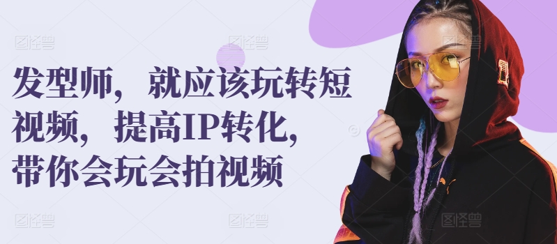 发型师，就应该玩转短视频，提高IP转化，带你会玩会拍视频-水滴知识网