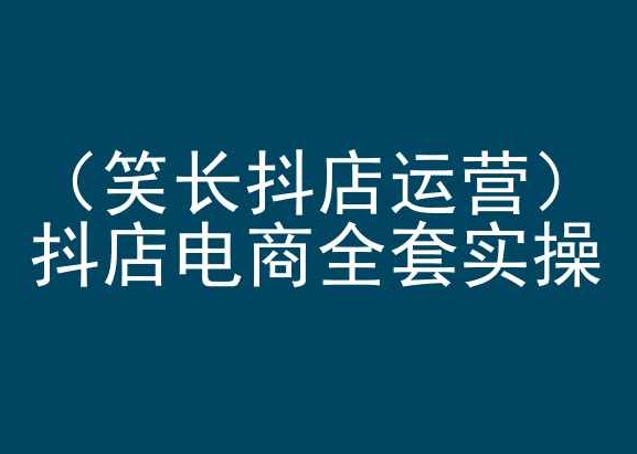 笑长抖店运营,抖店电商全套实操,抖音小店电商培训-水滴知识网
