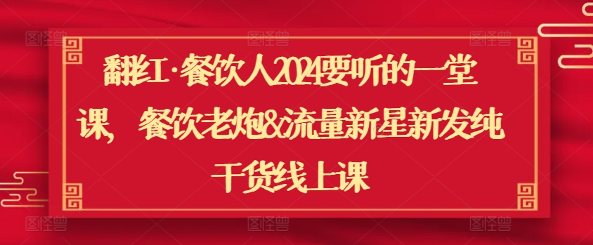 翻红·餐饮人2024要听的一堂课，餐饮老炮&流量新星新发纯干货线上课-水滴知识网