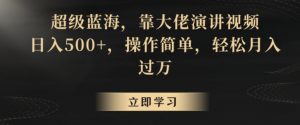 超级蓝海,靠大佬演讲视频,日入500+,操作简单,轻松月入过万【揭秘】-水滴知识网