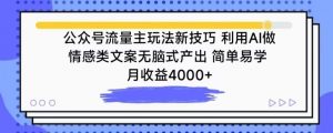 公众号流量主玩法新技巧，利用AI做情感类文案无脑式产出，简单易学，月收益4000+【揭秘】-水滴知识网