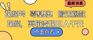 视频号零基础搬运爆款视频，剪辑变现日入千元【揭秘】-水滴知识网