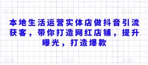本地生活运营实体店做抖音引流获客,带你打造网红店铺,提升曝光,打造爆款-水滴知识网