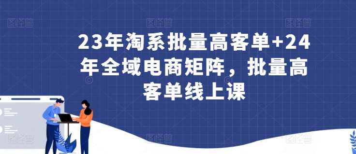 23年淘系批量高客单+24年全域电商矩阵,批量高客单线上课-水滴知识网