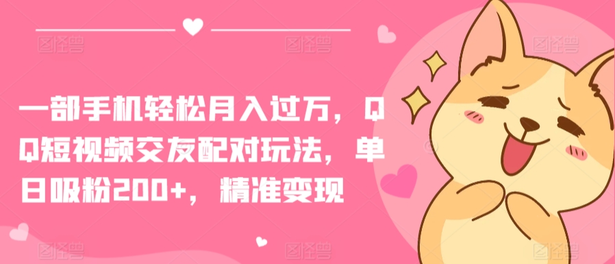一部手机轻松月入过万，QQ短视频交友配对玩法，单日吸粉200+，精准变现【揭秘】-水滴知识网