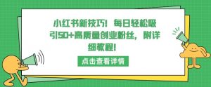 小红书新技巧,每日轻松吸引50+高质量创业粉丝,附详细教程【揭秘】-水滴知识网