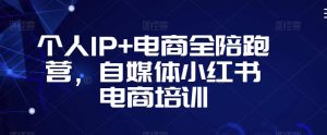 个人IP+电商全陪跑营,自媒体小红书电商培训-水滴知识网