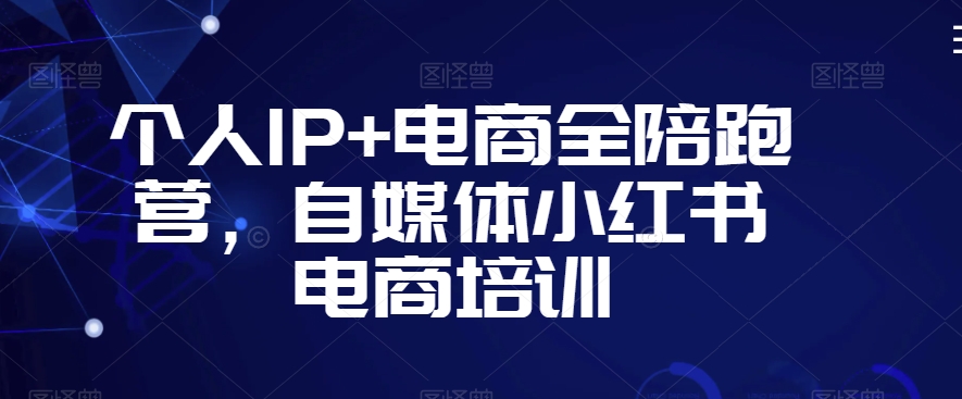 个人IP+电商全陪跑营,自媒体小红书电商培训-水滴知识网